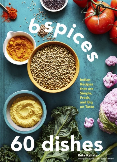 6 Spices, 60 Dishes - Indian Recipes That Are Simple, Fresh, and Big on Taste