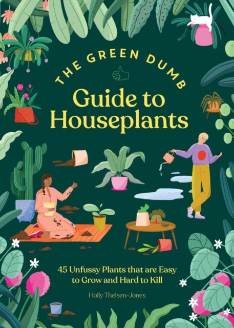 Green Dumb Guide to Houseplants - 45 Unfussy Plants That Are Easy to Grow and Hard to Kill