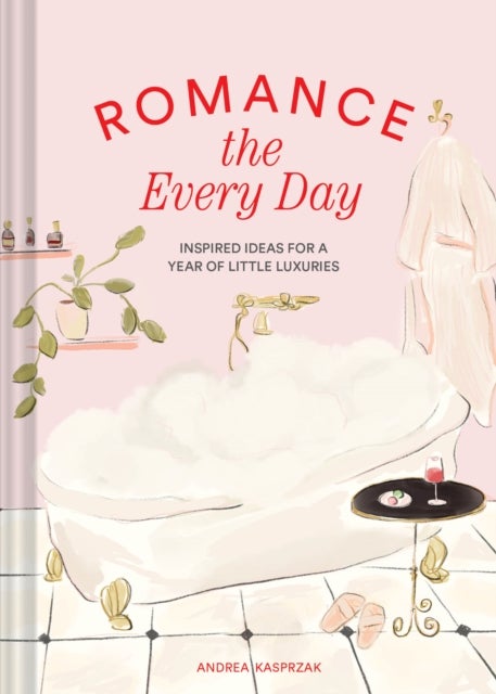 Romance the Every Day - Inspired Ideas for a Year of Little Luxuries