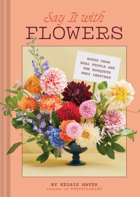 Say It with Flowers - Notes from Real People and the Bouquets They Inspired