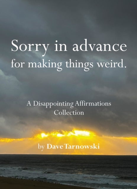 Sorry in advance for making things weird. - A Disappointing Affirmations Collection