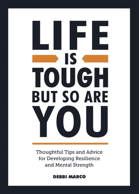 Life is Tough, But So Are You - Thoughtful Tips and Advice for Developing Resilience and Mental Strength