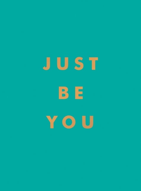 Just Be You - Inspirational Quotes and Awesome Affirmations for Staying True to Yourself