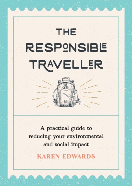 The Responsible Traveller - A Practical Guide to Reducing Your Environmental and Social Impact, Embracing Sustainable Tourism an