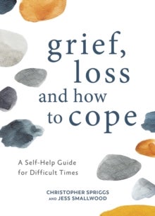 Grief, Loss and How to Cope - A Self-Help Guide for Difficult Times