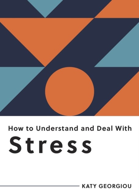 How to Understand and Deal with Stress - Everything You Need to Know to Manage Stress
