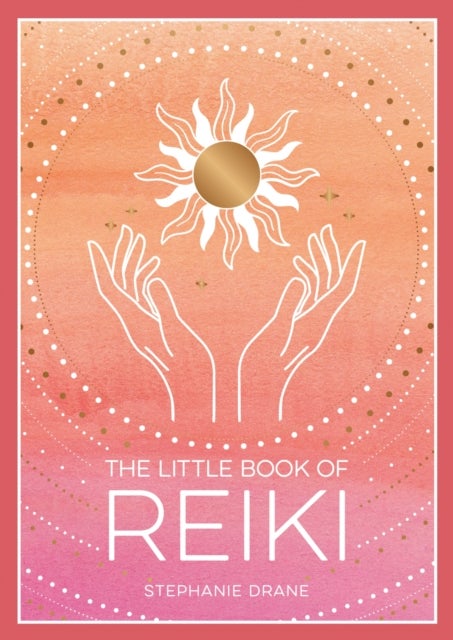 The Little Book of Reiki - A Beginner's Guide to the Art of Energy Healing