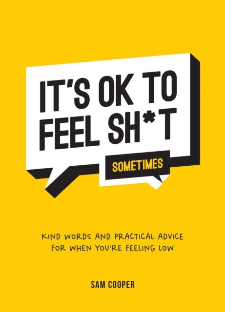 It's OK to Feel Sh*t (Sometimes) - Kind Words and Practical Advice for When You're Feeling Low