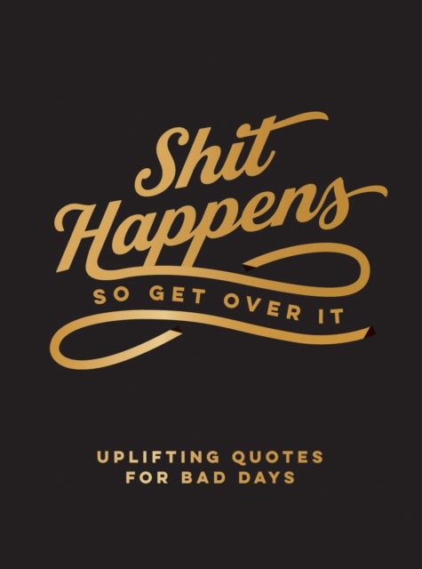 Shit Happens So Get Over It - Uplifting Quotes for Bad Days