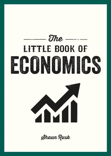 The Little Book of Economics - A Pocket Guide to the Key Concepts, Theories and Thinkers You Need to Know