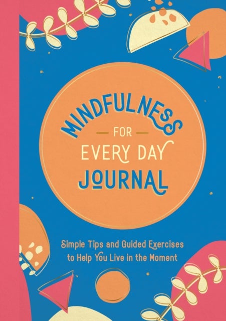 Mindfulness for Every Day Journal - Simple Tips and Guided Exercises to Help You Live in the Moment