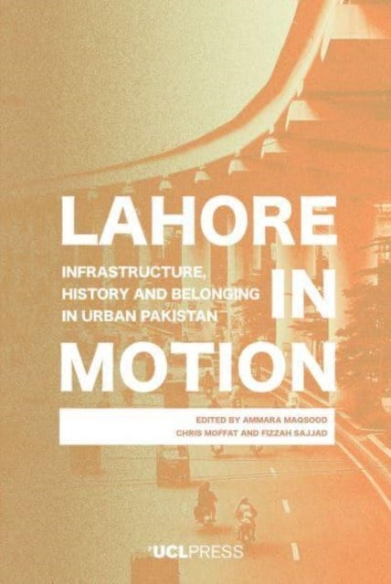 Lahore in Motion - Infrastructure, History and Belonging in Urban Pakistan