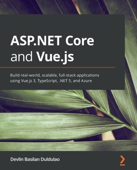 ASP.NET Core and Vue.js - Build real-world, scalable, full-stack applications using Vue.js 3, TypeScript, .NET 5, and Azure