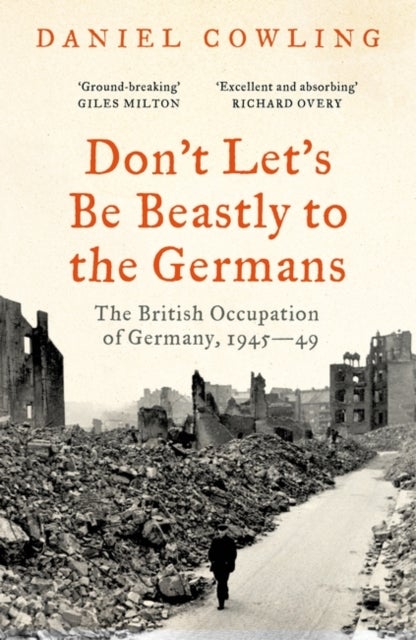 Don't Let's Be Beastly to the Germans - The British Occupation of Germany, 1945-49