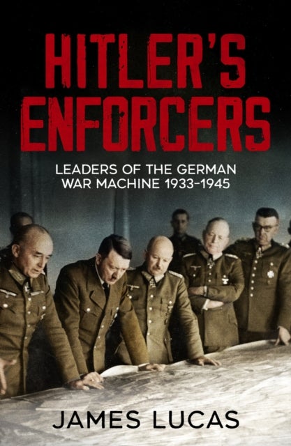 Hitler's Enforcers - Leaders of the German War Machine, 1939-45