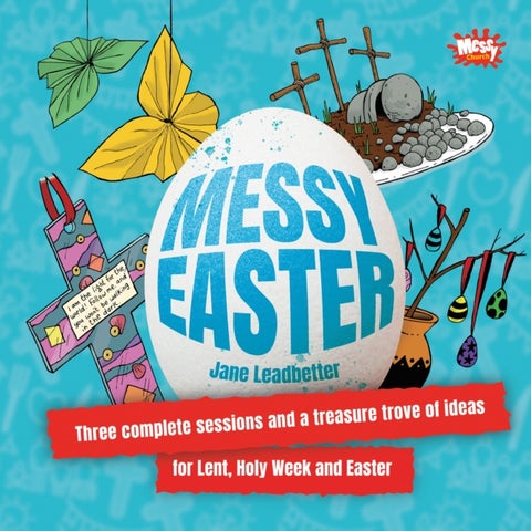 Messy Easter - Three complete sessions and a treasure trove of ideas for Lent, Holy Week and Easter