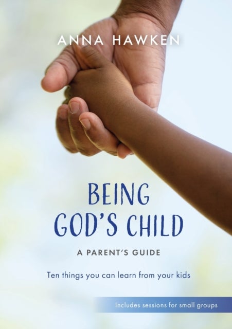 Being God's Child: A Parent¿s Guide - Ten things you can learn from your kids