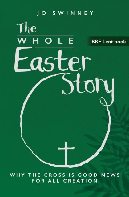 BRF Lent Book: The Whole Easter Story - Why the cross is good news for all creation