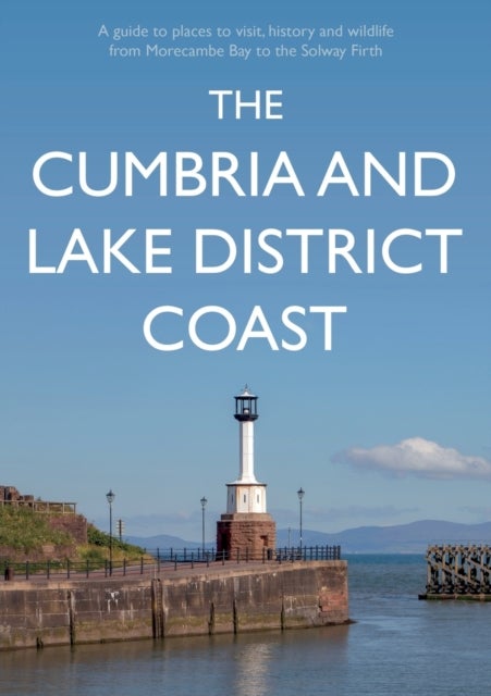 The Cumbria and Lake District Coast - A Guide to Places to Visit, History and Wildlife from Morecambe Bay to the Solway Firth