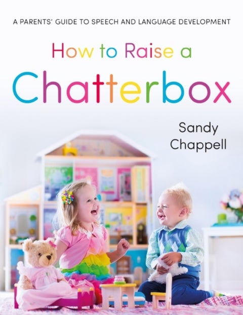 How to Raise a Chatterbox - A Parents¿ Guide to Speech and Language Development