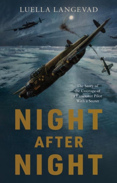 Night After Night - The Story of the Courage of a Lancaster Pilot With a Secret