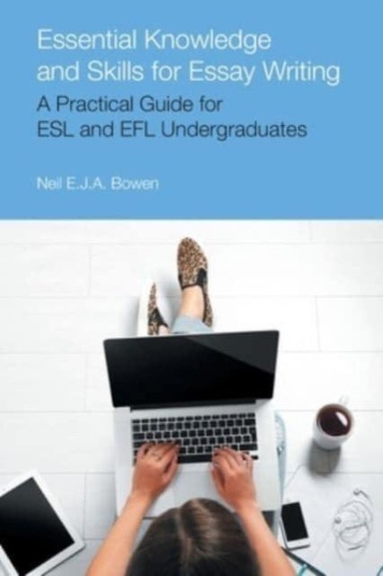 Essential Knowledge and Skills for Essay Writing - A Practical Guide for ESL and Efl Undergraduates