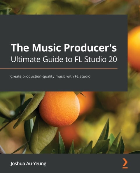 The Music Producer's Ultimate Guide to FL Studio 20 - Create production-quality music with FL Studio