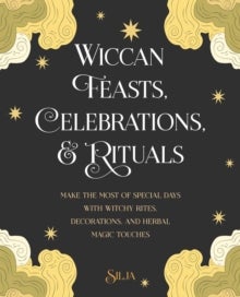 Wiccan Feasts, Celebrations, and Rituals - Make the Most of Special Days with Witchy Rites, Decorations, and Herbal Magic Touches