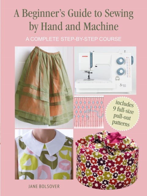 A Beginner's Guide to Sewing by Hand and Machine - A Complete Step-by-Step Course