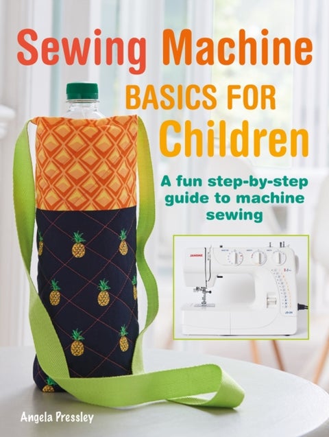 Sewing Machine Basics for Children - A Fun Step-by-Step Guide to Machine Sewing