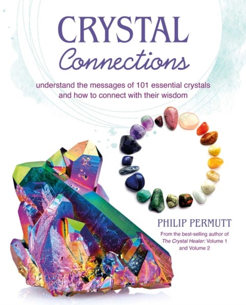 Crystal Connections - Understand the Messages of 101 Essential Crystals and How to Connect with Their Wisdom