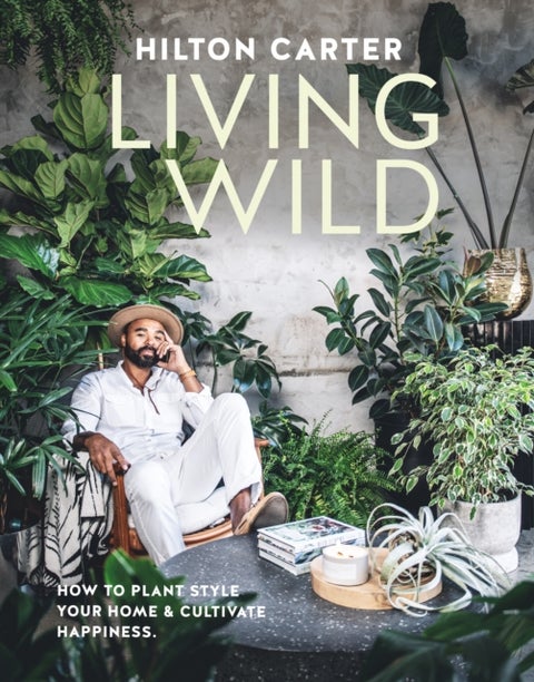 Living Wild - How to Plant Style Your Home and Cultivate Happiness
