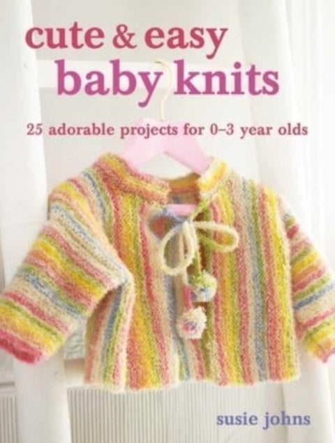 Cute & Easy Baby Knits - 25 Adorable Projects for Newborns to Toddlers
