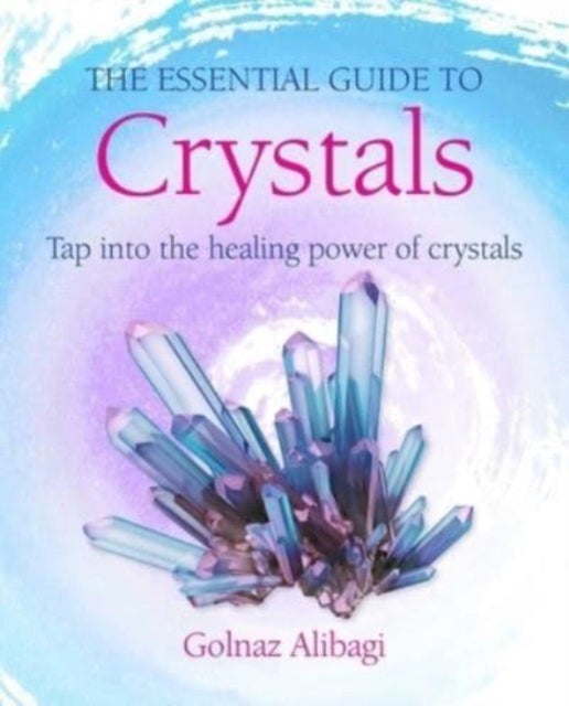 Bilde av The Essential Guide To Crystals Av Golnaz Alibagi
