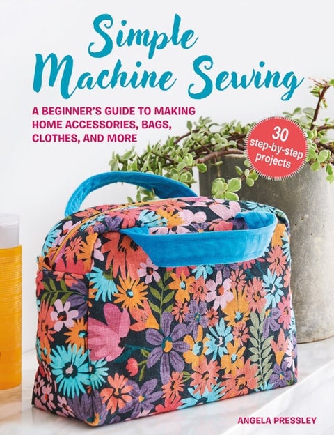 Simple Machine Sewing: 30 step-by-step projects - A Beginner¿s Guide to Making Home Accessories, Bags, Clothes, and More