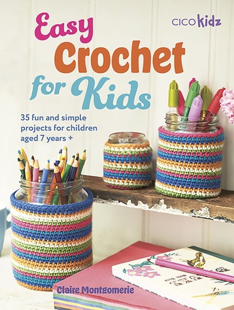 Easy Crochet for Kids - 35 Fun and Simple Projects for Children Aged 7 Years +