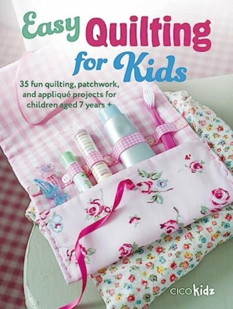 Easy Quilting for Kids - 35 Fun Quilting, Patchwork, and Applique Projects for Children Aged 7 Years +