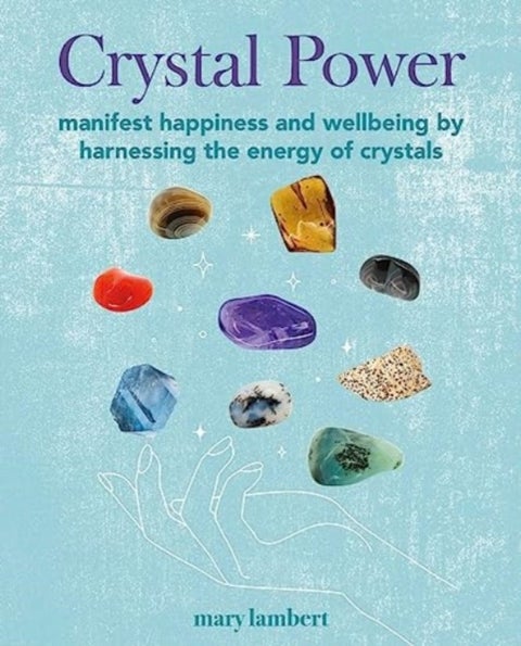 Crystal Power - Manifest Happiness and Wellbeing by Harnessing the Energy of Crystals