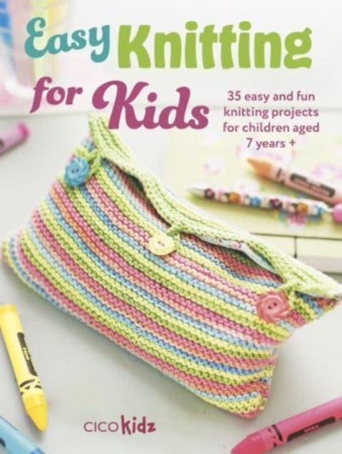 Easy Knitting for Kids - 35 Easy and Fun Knitting Projects for Children Aged 7 Years +