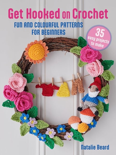 Get Hooked on Crochet: 35 easy projects - Fun and Colourful Patterns for Beginners