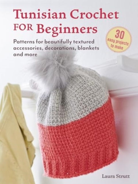 Tunisian Crochet for Beginners: 30 easy projects to make - Patterns for Beautifully Textured Accessories, Decorations, Blankets and More