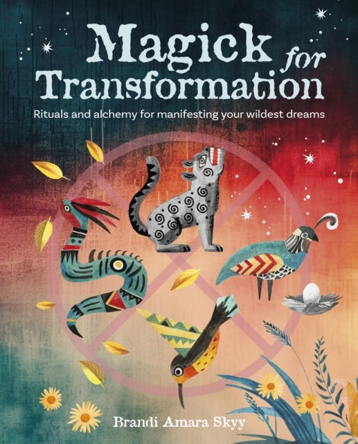 Magick for Transformation - Rituals and Alchemy for Manifesting Your Wildest Dreams
