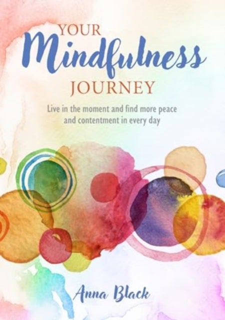 Your Mindfulness Journey - Live in the Moment and Find More Peace and Contentment Every Day