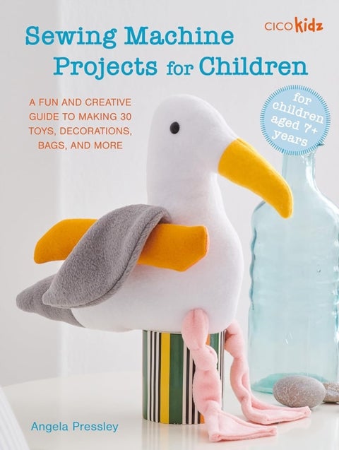 Sewing Machine Projects for Children - For Children Aged 7+ Years - a Fun and Creative Guide to Making 30 Toys, Decorations, Bags, and More