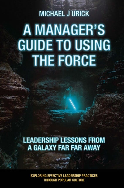 A Manager's Guide to Using the Force - Leadership Lessons from a Galaxy Far Far Away