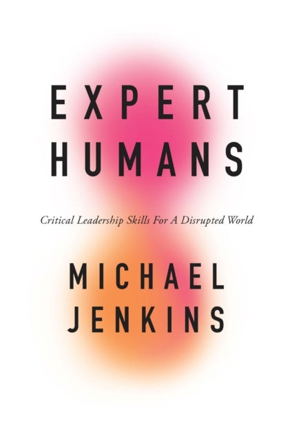 Expert Humans - Critical Leadership Skills for a Disrupted World