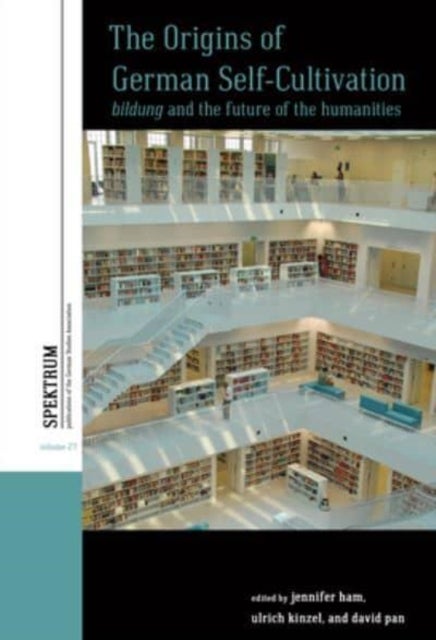 The Origins of German Self-Cultivation - Bildung and the Future of the Humanities