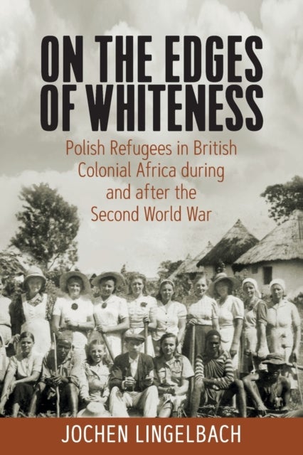 On the Edges of Whiteness - Polish Refugees in British Colonial Africa during and after the Second World War