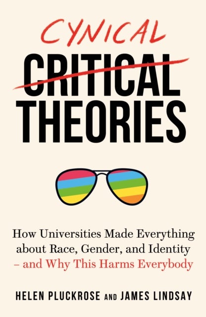 Cynical Theories - How Activist Scholarship Made Everything about Race, Gender, and Identity - And Why this Harms Every