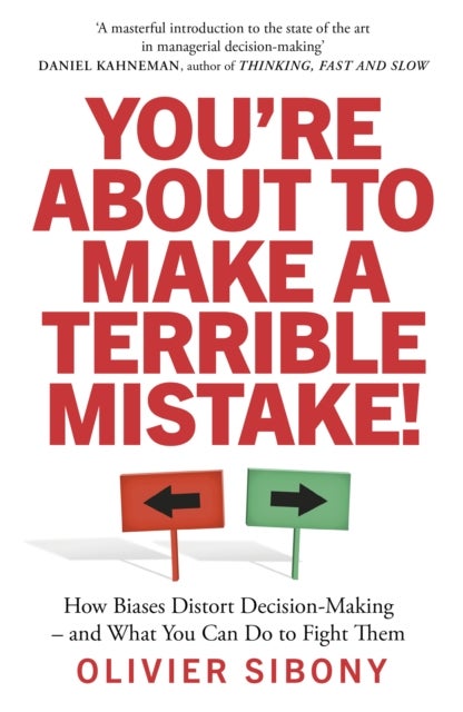 You'Re About to Make a Terrible Mistake! - How Biases Distort Decision-Making and What You Can Do to Fight Them